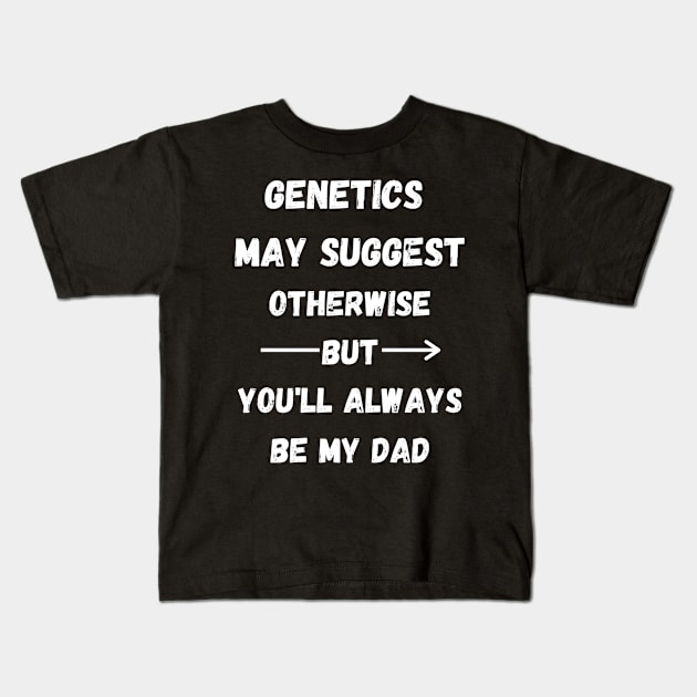Genetics May Suggest Otherwise But You'll Always Be My Dad - Step Dad Father Day Gift Kids T-Shirt by Designerabhijit